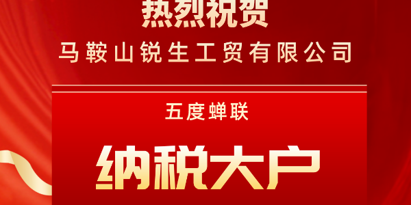 【喜报】马鞍山锐生工贸有限公司五度蝉联“纳税大户”荣誉！